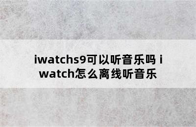 iwatchs9可以听音乐吗 iwatch怎么离线听音乐